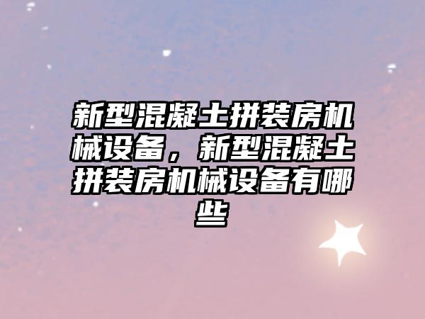 新型混凝土拼裝房機(jī)械設(shè)備，新型混凝土拼裝房機(jī)械設(shè)備有哪些