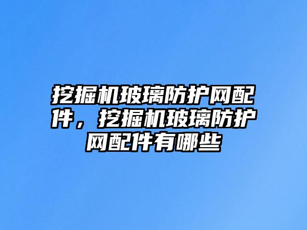 挖掘機(jī)玻璃防護(hù)網(wǎng)配件，挖掘機(jī)玻璃防護(hù)網(wǎng)配件有哪些