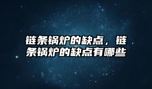 鏈條鍋爐的缺點(diǎn)，鏈條鍋爐的缺點(diǎn)有哪些