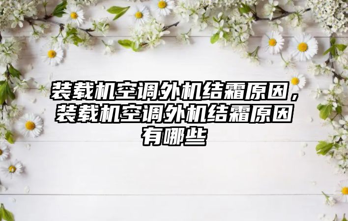裝載機(jī)空調(diào)外機(jī)結(jié)霜原因，裝載機(jī)空調(diào)外機(jī)結(jié)霜原因有哪些