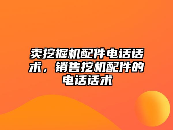 賣挖掘機配件電話話術，銷售挖機配件的電話話術
