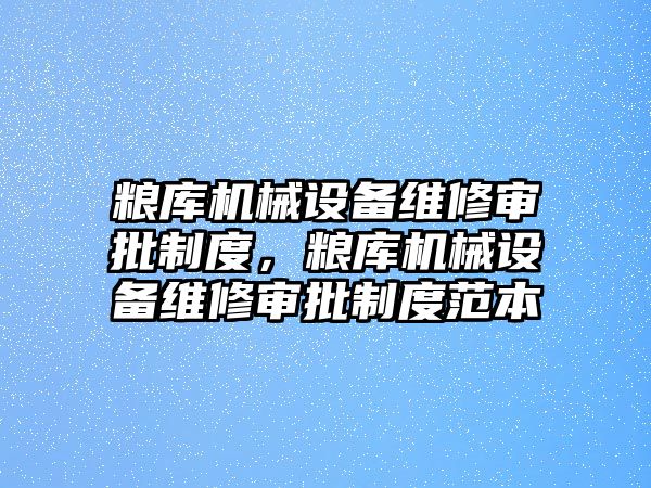 糧庫(kù)機(jī)械設(shè)備維修審批制度，糧庫(kù)機(jī)械設(shè)備維修審批制度范本