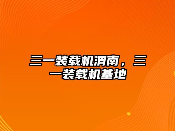 三一裝載機渭南，三一裝載機基地