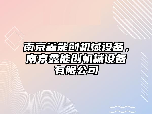 南京鑫能創(chuàng)機械設備，南京鑫能創(chuàng)機械設備有限公司
