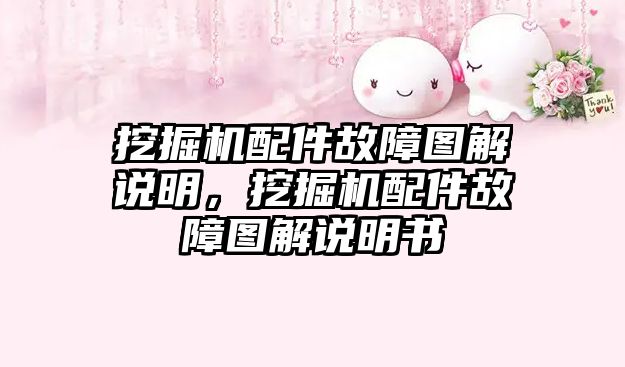 挖掘機配件故障圖解說明，挖掘機配件故障圖解說明書