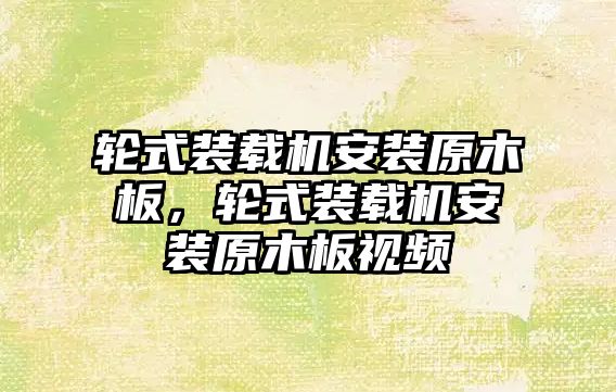 輪式裝載機安裝原木板，輪式裝載機安裝原木板視頻