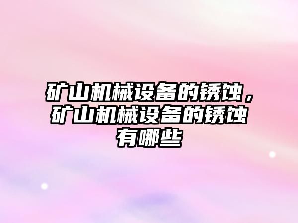 礦山機(jī)械設(shè)備的銹蝕，礦山機(jī)械設(shè)備的銹蝕有哪些