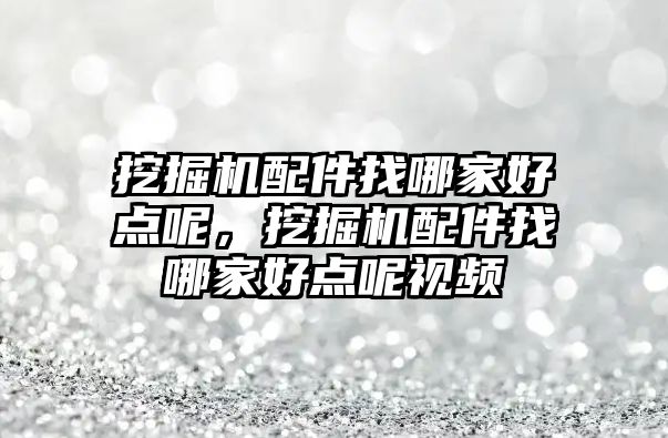 挖掘機(jī)配件找哪家好點(diǎn)呢，挖掘機(jī)配件找哪家好點(diǎn)呢視頻