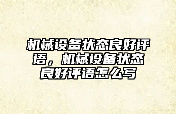 機(jī)械設(shè)備狀態(tài)良好評語，機(jī)械設(shè)備狀態(tài)良好評語怎么寫