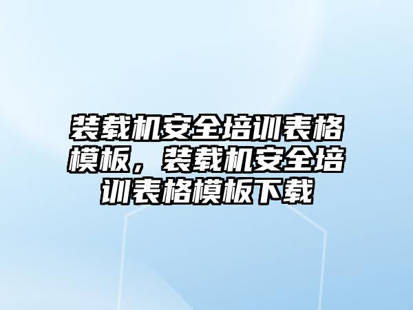 裝載機安全培訓(xùn)表格模板，裝載機安全培訓(xùn)表格模板下載