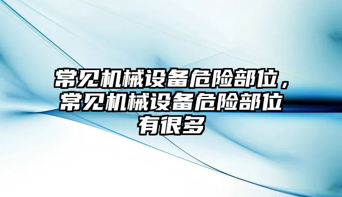 常見機(jī)械設(shè)備危險部位，常見機(jī)械設(shè)備危險部位有很多
