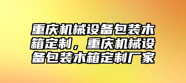 重慶機械設(shè)備包裝木箱定制，重慶機械設(shè)備包裝木箱定制廠家
