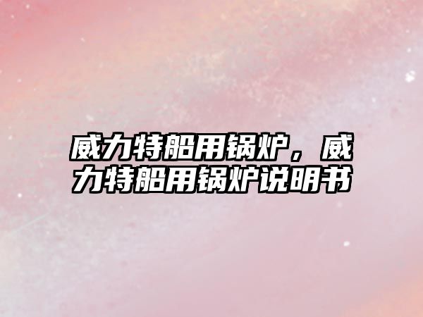 威力特船用鍋爐，威力特船用鍋爐說明書