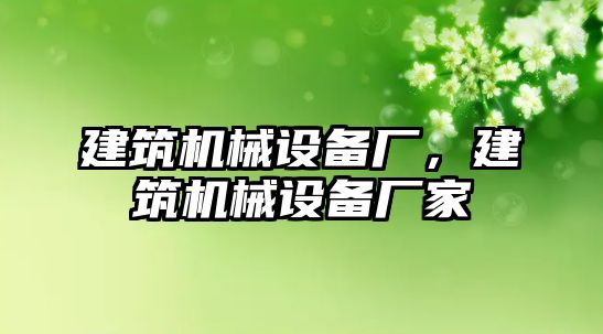 建筑機械設備廠，建筑機械設備廠家