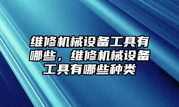 維修機械設(shè)備工具有哪些，維修機械設(shè)備工具有哪些種類