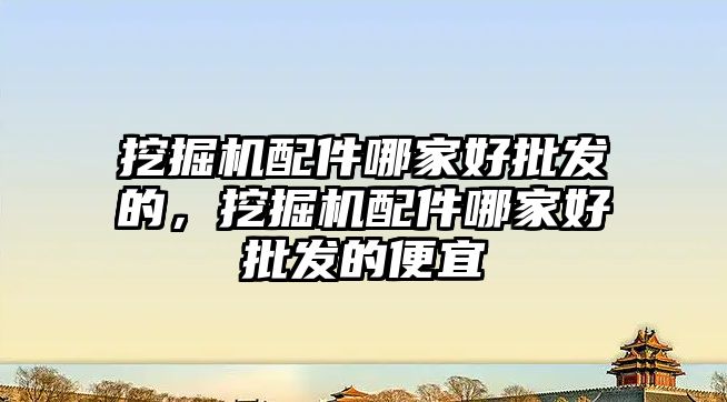 挖掘機(jī)配件哪家好批發(fā)的，挖掘機(jī)配件哪家好批發(fā)的便宜