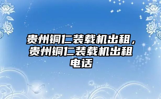 貴州銅仁裝載機(jī)出租，貴州銅仁裝載機(jī)出租電話(huà)