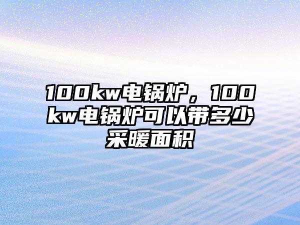 100kw電鍋爐，100kw電鍋爐可以帶多少采暖面積