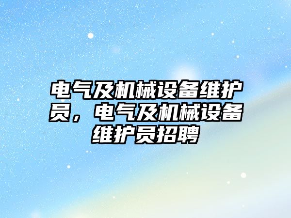 電氣及機(jī)械設(shè)備維護(hù)員，電氣及機(jī)械設(shè)備維護(hù)員招聘