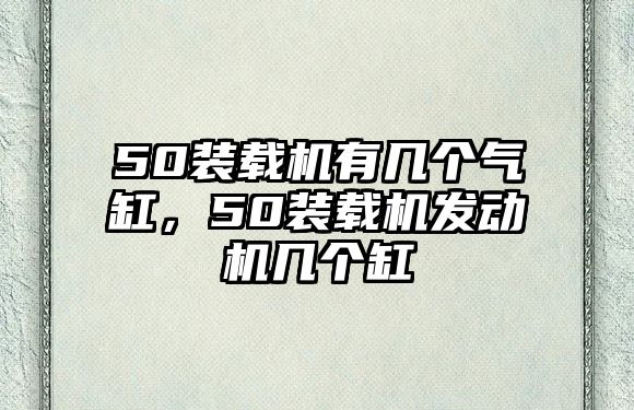 50裝載機(jī)有幾個(gè)氣缸，50裝載機(jī)發(fā)動(dòng)機(jī)幾個(gè)缸