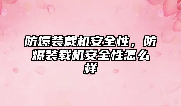 防爆裝載機(jī)安全性，防爆裝載機(jī)安全性怎么樣