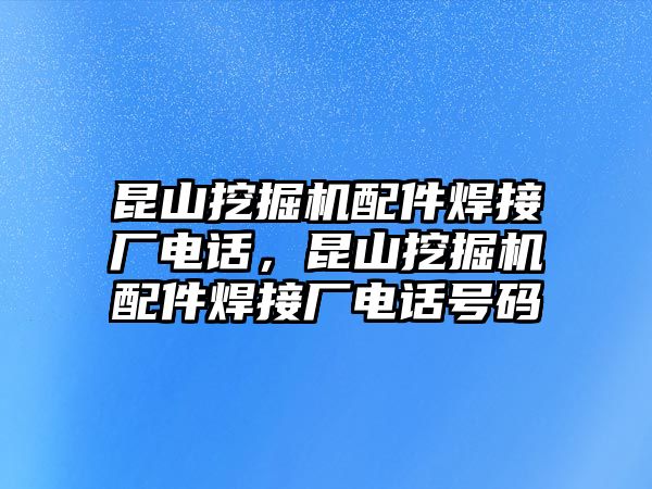 昆山挖掘機(jī)配件焊接廠電話，昆山挖掘機(jī)配件焊接廠電話號(hào)碼
