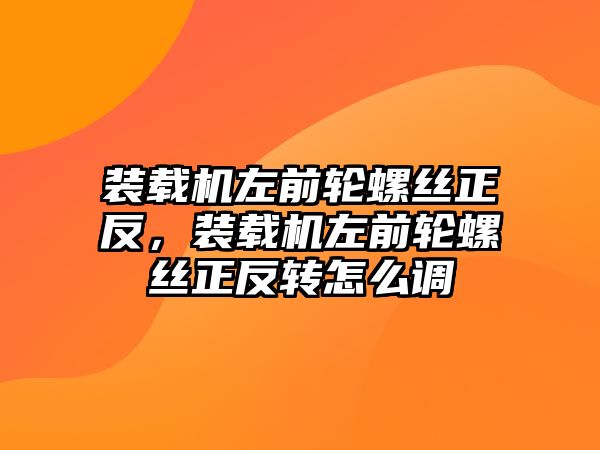 裝載機左前輪螺絲正反，裝載機左前輪螺絲正反轉(zhuǎn)怎么調(diào)