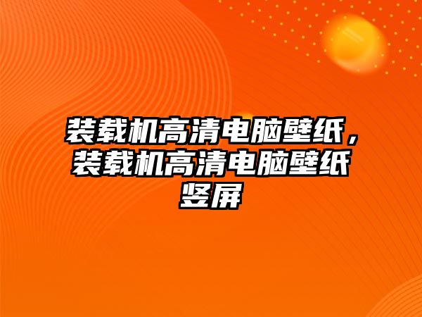 裝載機(jī)高清電腦壁紙，裝載機(jī)高清電腦壁紙豎屏