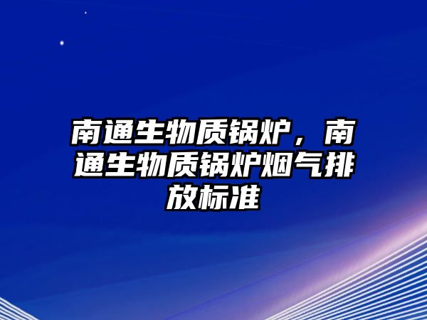 南通生物質鍋爐，南通生物質鍋爐煙氣排放標準