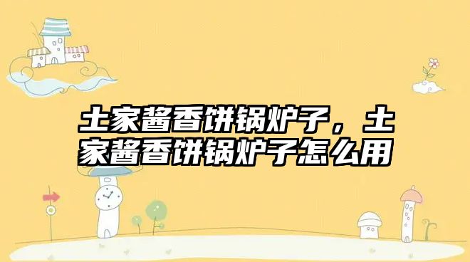 土家醬香餅鍋爐子，土家醬香餅鍋爐子怎么用
