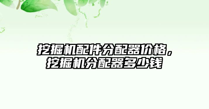 挖掘機(jī)配件分配器價(jià)格，挖掘機(jī)分配器多少錢