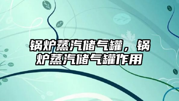 鍋爐蒸汽儲(chǔ)氣罐，鍋爐蒸汽儲(chǔ)氣罐作用