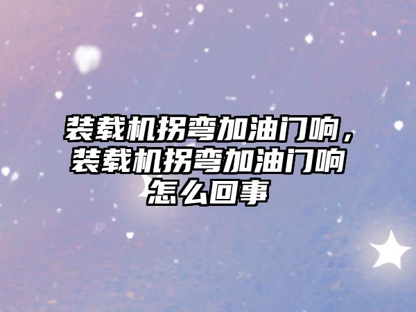 裝載機(jī)拐彎加油門響，裝載機(jī)拐彎加油門響怎么回事