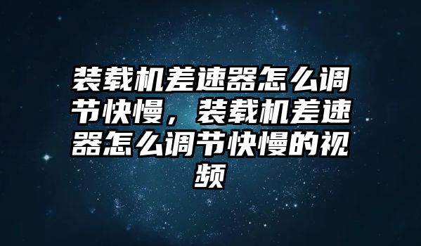 裝載機(jī)差速器怎么調(diào)節(jié)快慢，裝載機(jī)差速器怎么調(diào)節(jié)快慢的視頻