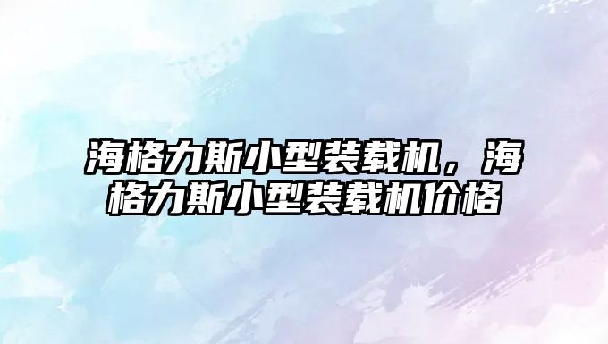 海格力斯小型裝載機，海格力斯小型裝載機價格
