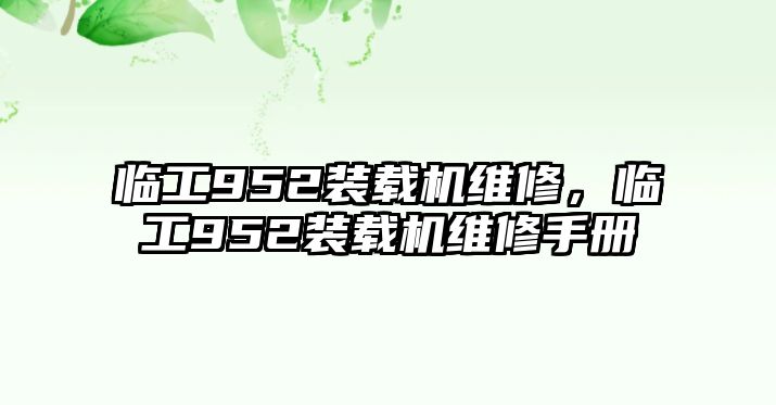 臨工952裝載機維修，臨工952裝載機維修手冊