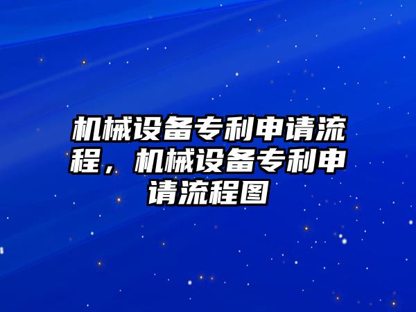 機(jī)械設(shè)備專利申請(qǐng)流程，機(jī)械設(shè)備專利申請(qǐng)流程圖