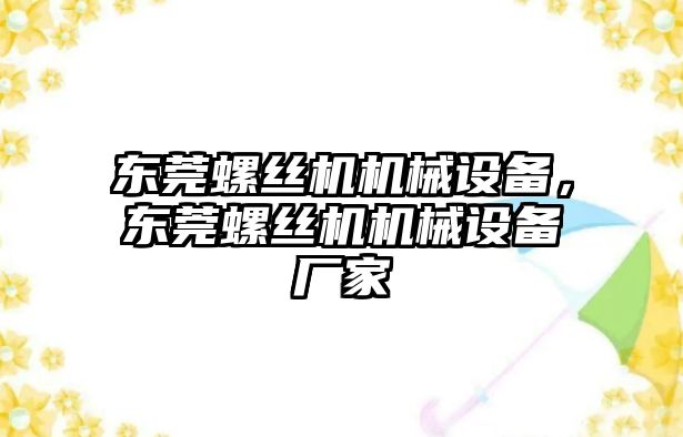 東莞螺絲機(jī)機(jī)械設(shè)備，東莞螺絲機(jī)機(jī)械設(shè)備廠家