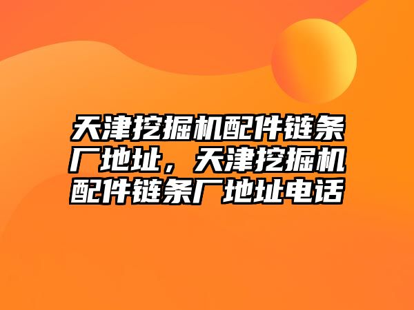 天津挖掘機(jī)配件鏈條廠地址，天津挖掘機(jī)配件鏈條廠地址電話