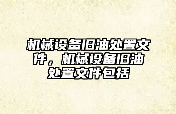 機(jī)械設(shè)備舊油處置文件，機(jī)械設(shè)備舊油處置文件包括