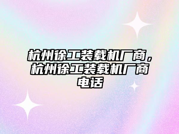 杭州徐工裝載機(jī)廠商，杭州徐工裝載機(jī)廠商電話