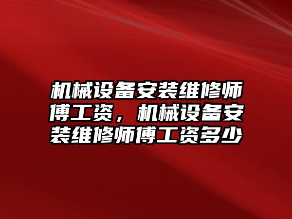 機械設(shè)備安裝維修師傅工資，機械設(shè)備安裝維修師傅工資多少