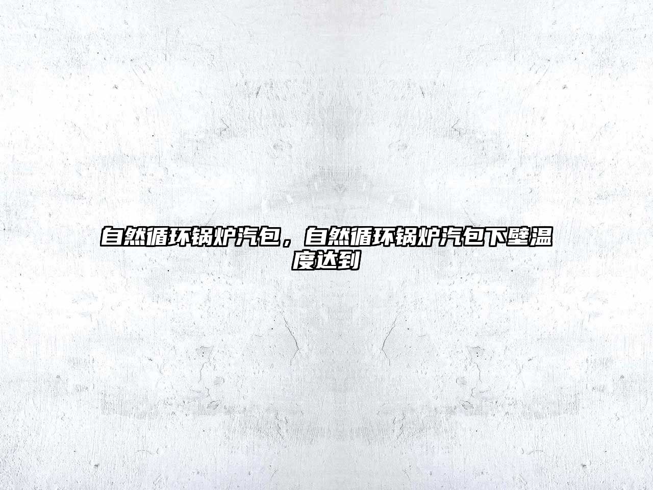 自然循環(huán)鍋爐汽包，自然循環(huán)鍋爐汽包下壁溫度達到