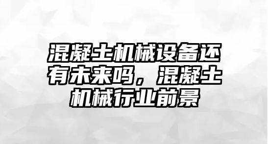 混凝土機械設(shè)備還有未來嗎，混凝土機械行業(yè)前景