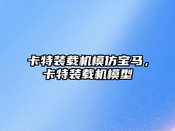 卡特裝載機(jī)模仿寶馬，卡特裝載機(jī)模型