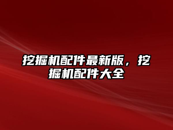 挖掘機(jī)配件最新版，挖掘機(jī)配件大全