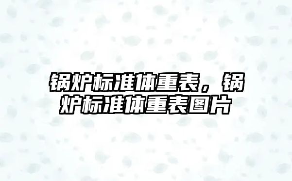 鍋爐標(biāo)準(zhǔn)體重表，鍋爐標(biāo)準(zhǔn)體重表圖片