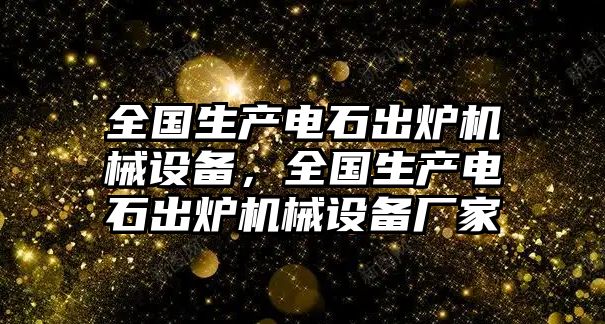 全國生產(chǎn)電石出爐機(jī)械設(shè)備，全國生產(chǎn)電石出爐機(jī)械設(shè)備廠家