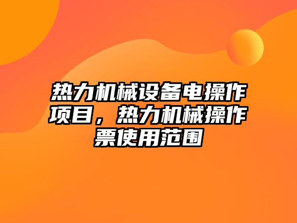 熱力機械設備電操作項目，熱力機械操作票使用范圍