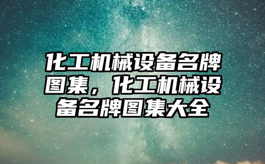 化工機(jī)械設(shè)備名牌圖集，化工機(jī)械設(shè)備名牌圖集大全